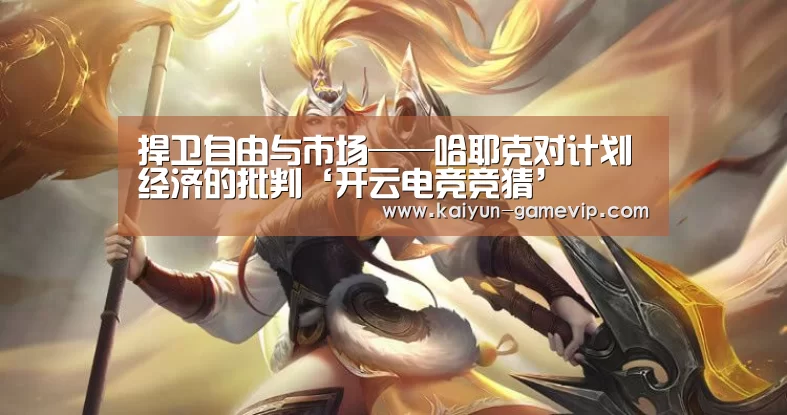 捍卫自由与市场——哈耶克对计划经济的批判‘开云电竞竞猜’(图1) 开云综合娱乐平台
