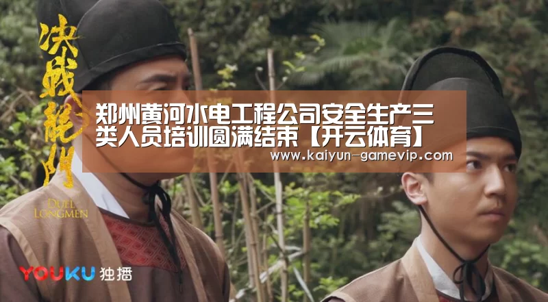 郑州黄河水电工程公司安全生产三类人员培训圆满结束【开云体育】(图3) 开云电竞竞猜